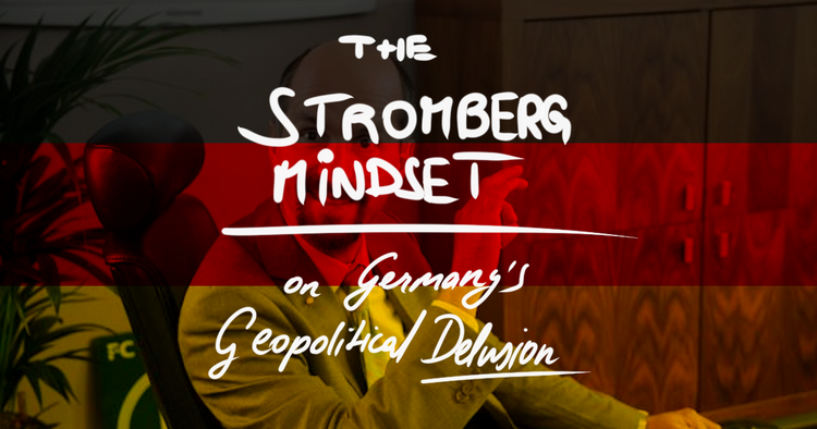 The Stromberg Mindset: On Germany's Geopolitical Delusion